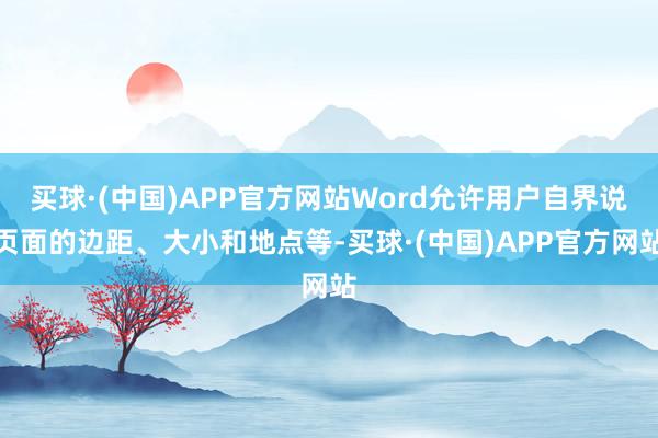 买球·(中国)APP官方网站Word允许用户自界说页面的边距、大小和地点等-买球·(中国)APP官方网站