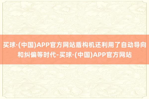 买球·(中国)APP官方网站盾构机还利用了自动导向和纠偏等时代-买球·(中国)APP官方网站
