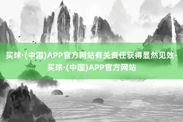 买球·(中国)APP官方网站有关责任获得显然见效-买球·(中国)APP官方网站