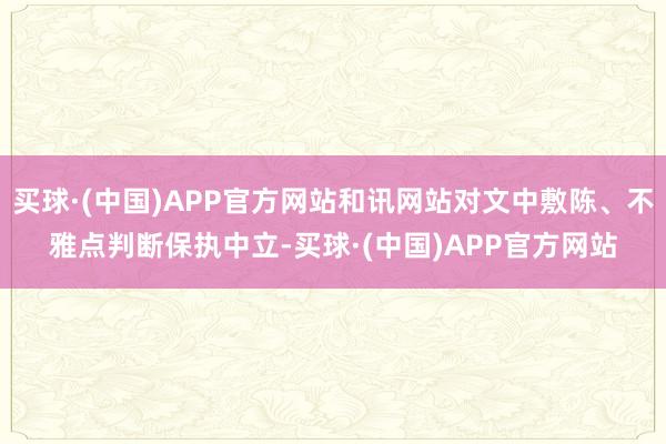 买球·(中国)APP官方网站和讯网站对文中敷陈、不雅点判断保执中立-买球·(中国)APP官方网站