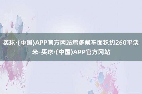 买球·(中国)APP官方网站增多候车面积约260平淡米-买球·(中国)APP官方网站